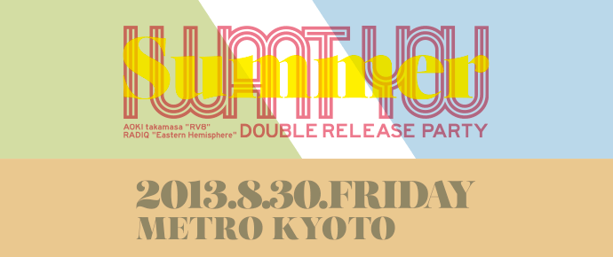 2013.08.30 fri.　I WANT YOU 2013 summer AOKI takamasa "RV8" + RADIQ "Eastern Hemisphere" double release party　at METRO , Kyoto