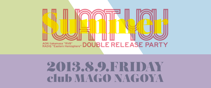 2013.08.09 fri.　I WANT YOU 2013 summer AOKI takamasa "RV8" + RADIQ "Eastern Hemisphere" double release party　at club MAGO , Nagoya